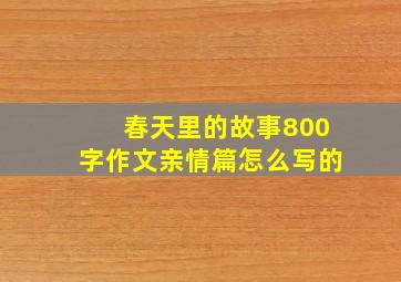 春天里的故事800字作文亲情篇怎么写的