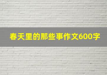 春天里的那些事作文600字