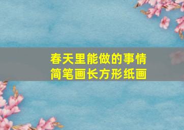 春天里能做的事情简笔画长方形纸画