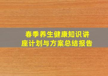 春季养生健康知识讲座计划与方案总结报告