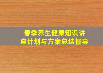 春季养生健康知识讲座计划与方案总结报导