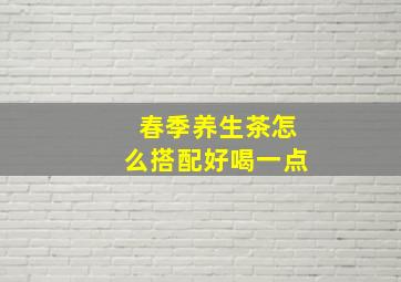 春季养生茶怎么搭配好喝一点