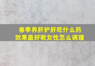 春季养肝护肝吃什么药效果最好呢女性怎么调理