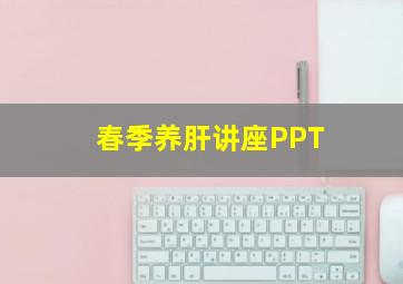 春季养肝讲座PPT