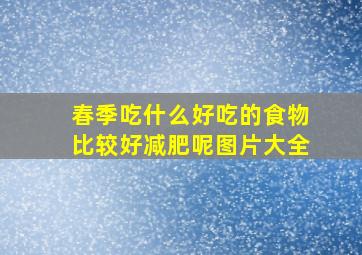 春季吃什么好吃的食物比较好减肥呢图片大全