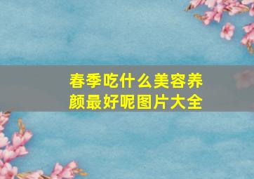 春季吃什么美容养颜最好呢图片大全