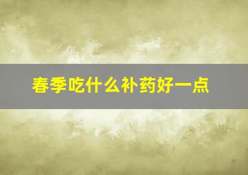 春季吃什么补药好一点