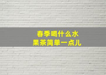 春季喝什么水果茶简单一点儿