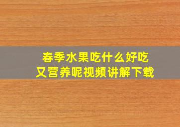 春季水果吃什么好吃又营养呢视频讲解下载