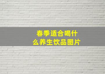 春季适合喝什么养生饮品图片