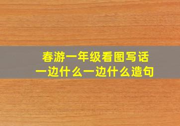 春游一年级看图写话一边什么一边什么造句