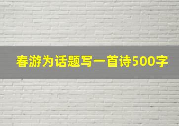 春游为话题写一首诗500字