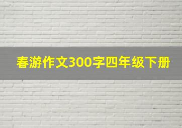 春游作文300字四年级下册