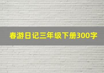 春游日记三年级下册300字