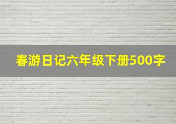 春游日记六年级下册500字