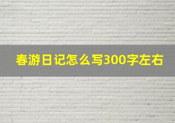 春游日记怎么写300字左右