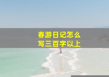 春游日记怎么写三百字以上