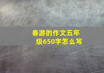 春游的作文五年级650字怎么写