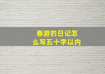 春游的日记怎么写五十字以内