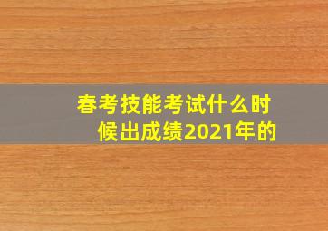 春考技能考试什么时候出成绩2021年的