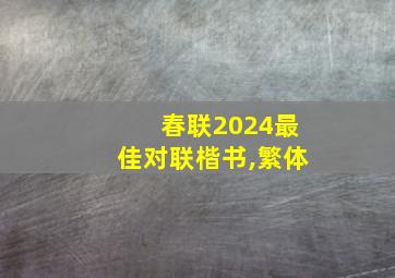 春联2024最佳对联楷书,繁体