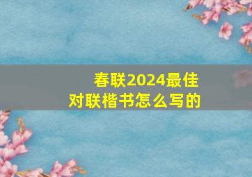 春联2024最佳对联楷书怎么写的