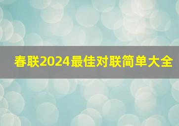 春联2024最佳对联简单大全