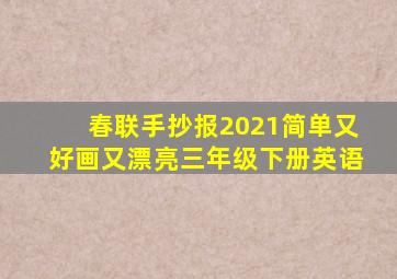 春联手抄报2021简单又好画又漂亮三年级下册英语