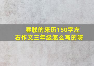 春联的来历150字左右作文三年级怎么写的呀