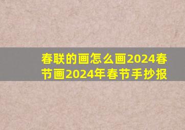 春联的画怎么画2024春节画2024年春节手抄报