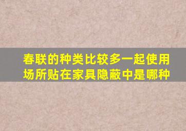 春联的种类比较多一起使用场所贴在家具隐蔽中是哪种