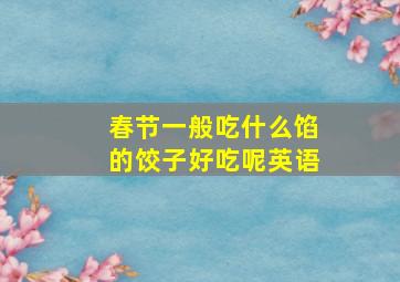 春节一般吃什么馅的饺子好吃呢英语