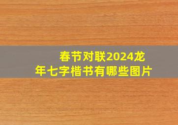 春节对联2024龙年七字楷书有哪些图片