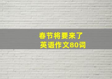 春节将要来了英语作文80词