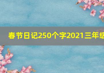 春节日记250个字2021三年级