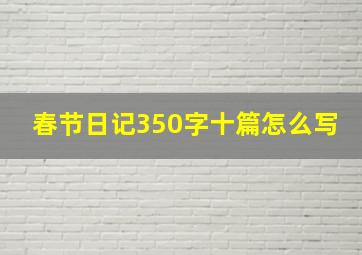 春节日记350字十篇怎么写