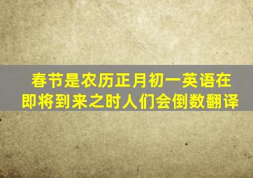 春节是农历正月初一英语在即将到来之时人们会倒数翻译