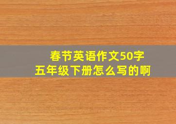 春节英语作文50字五年级下册怎么写的啊