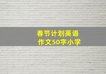 春节计划英语作文50字小学