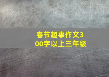 春节趣事作文300字以上三年级