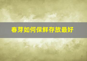 春芽如何保鲜存放最好