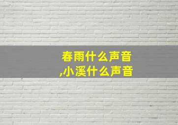 春雨什么声音,小溪什么声音