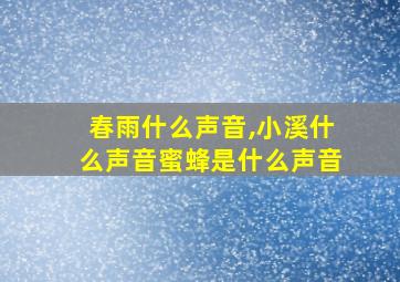 春雨什么声音,小溪什么声音蜜蜂是什么声音