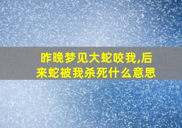 昨晚梦见大蛇咬我,后来蛇被我杀死什么意思