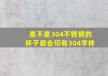 是不是304不锈钢的杯子都会印有304字样