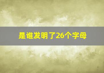 是谁发明了26个字母