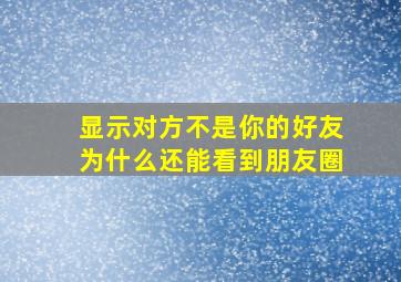 显示对方不是你的好友为什么还能看到朋友圈