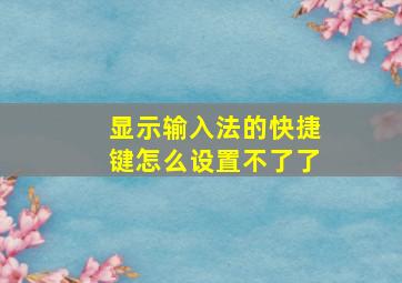 显示输入法的快捷键怎么设置不了了