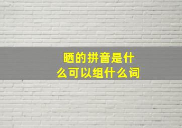 晒的拼音是什么可以组什么词