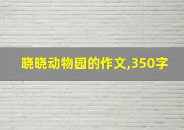 晓晓动物园的作文,350字